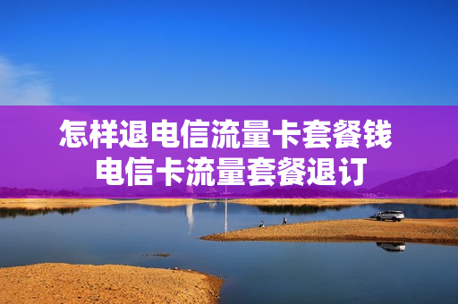 怎样退电信流量卡套餐钱 电信卡流量套餐退订