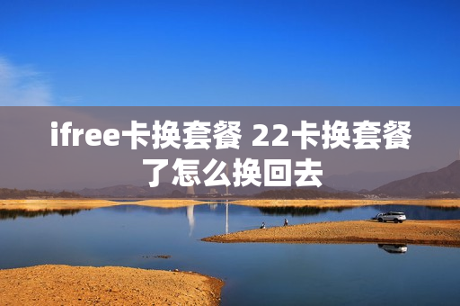 ifree卡换套餐 22卡换套餐了怎么换回去