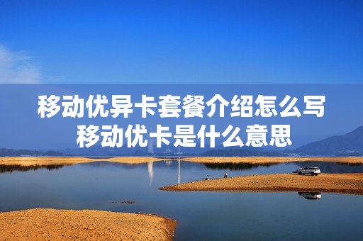移动优异卡套餐介绍怎么写 移动优卡是什么意思