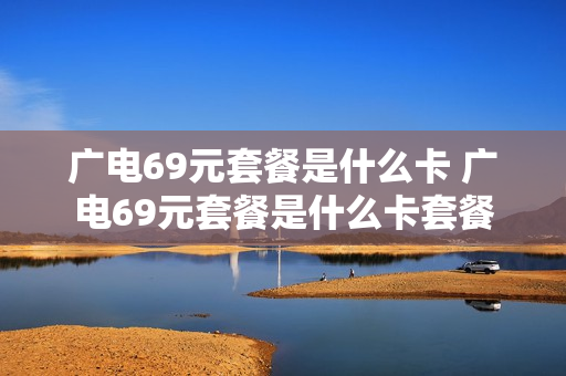 广电69元套餐是什么卡 广电69元套餐是什么卡套餐
