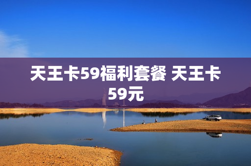 天王卡59福利套餐 天王卡59元
