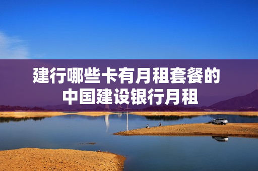 建行哪些卡有月租套餐的 中国建设银行月租