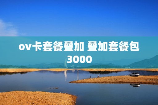 ov卡套餐叠加 叠加套餐包3000