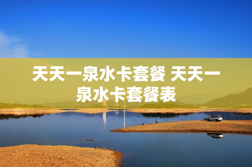 天天一泉水卡套餐 天天一泉水卡套餐表