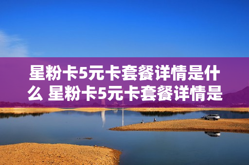 星粉卡5元卡套餐详情是什么 星粉卡5元卡套餐详情是什么样的