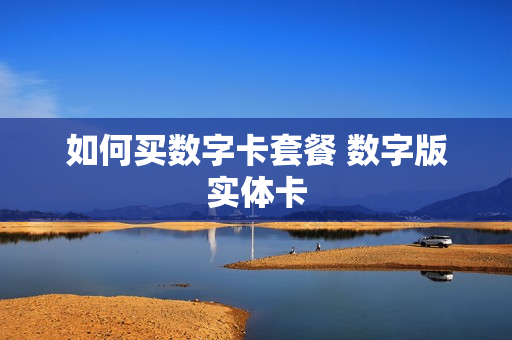 如何买数字卡套餐 数字版实体卡