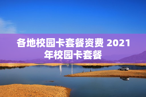 各地校园卡套餐资费 2021年校园卡套餐