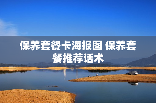 保养套餐卡海报图 保养套餐推荐话术