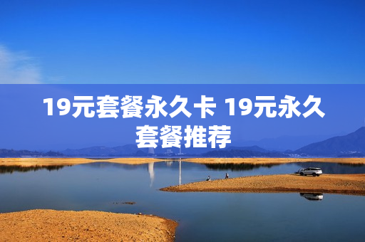 19元套餐永久卡 19元永久套餐推荐