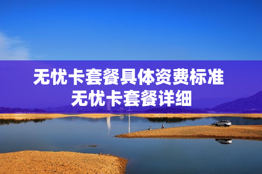 无忧卡套餐具体资费标准 无忧卡套餐详细