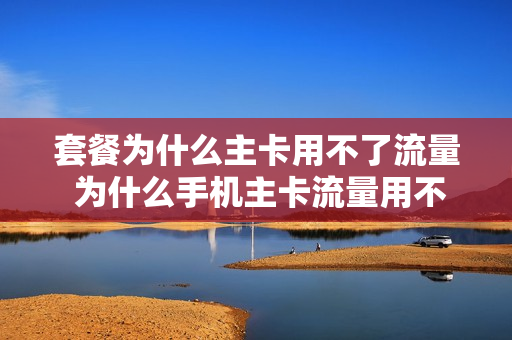 套餐为什么主卡用不了流量 为什么手机主卡流量用不了