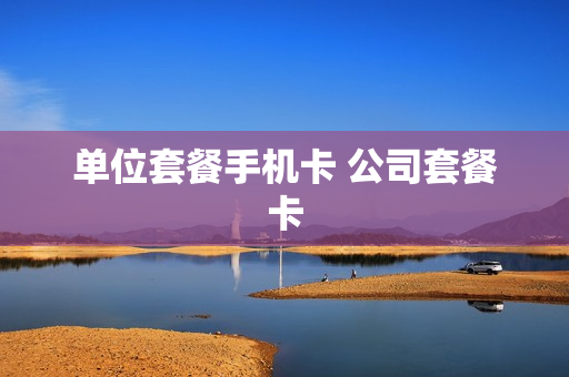 单位套餐手机卡 公司套餐卡