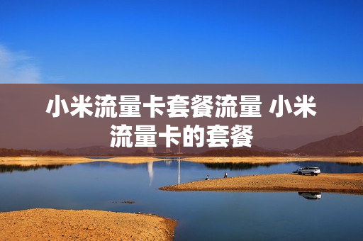 小米流量卡套餐流量 小米流量卡的套餐