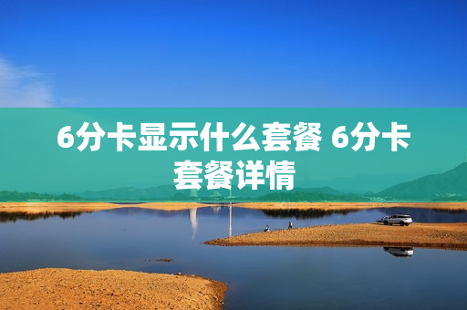 6分卡显示什么套餐 6分卡套餐详情
