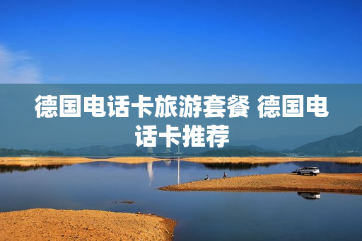 德国电话卡旅游套餐 德国电话卡推荐