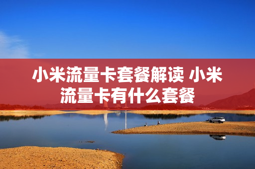 小米流量卡套餐解读 小米流量卡有什么套餐