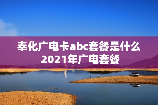 奉化广电卡abc套餐是什么 2021年广电套餐