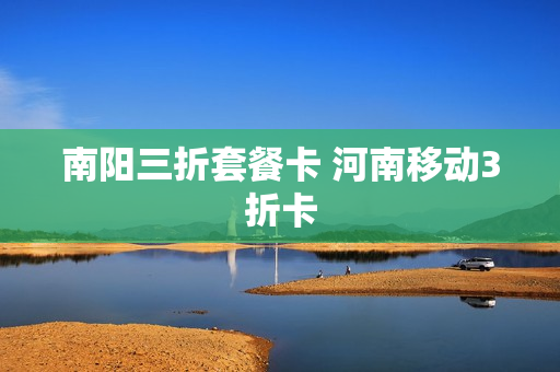 南阳三折套餐卡 河南移动3折卡