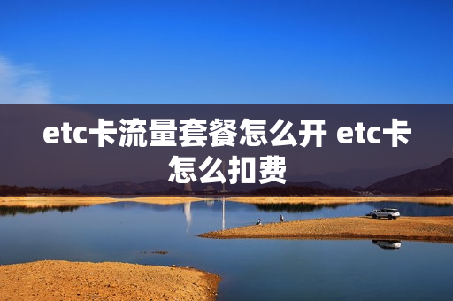 etc卡流量套餐怎么开 etc卡怎么扣费