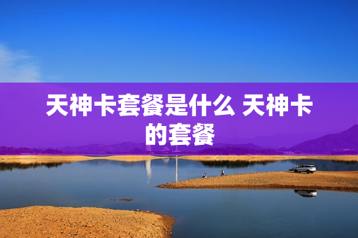天神卡套餐是什么 天神卡的套餐