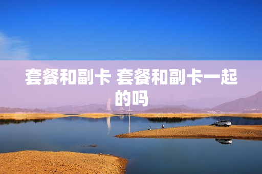 套餐和副卡 套餐和副卡一起的吗