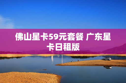 佛山星卡59元套餐 广东星卡日租版