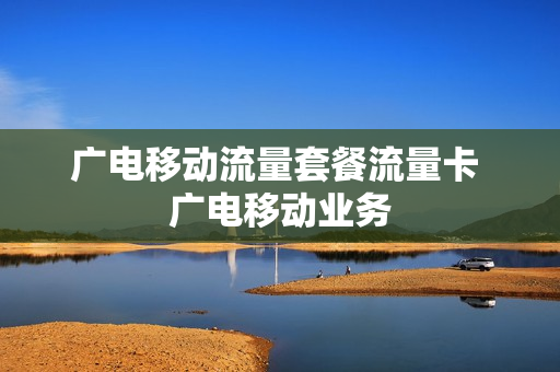 广电移动流量套餐流量卡 广电移动业务