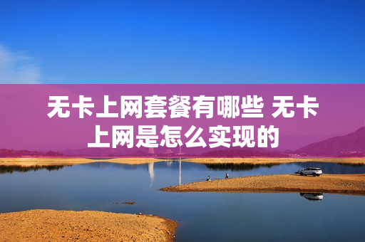 无卡上网套餐有哪些 无卡上网是怎么实现的