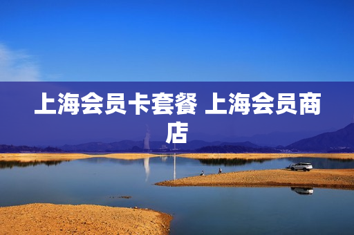 上海会员卡套餐 上海会员商店