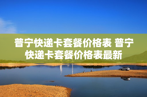 普宁快递卡套餐价格表 普宁快递卡套餐价格表最新