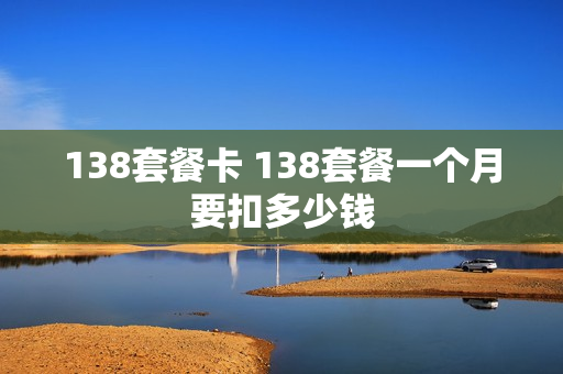 138套餐卡 138套餐一个月要扣多少钱