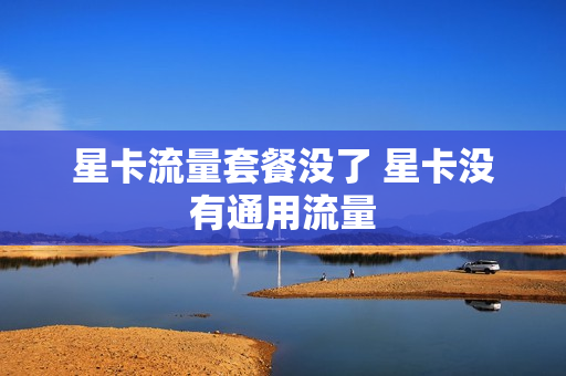 星卡流量套餐没了 星卡没有通用流量