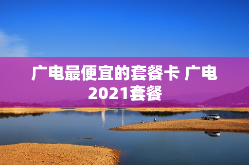 广电最便宜的套餐卡 广电2021套餐