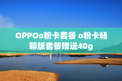 OPPOo粉卡套餐 o粉卡畅聊版套餐赠送40g