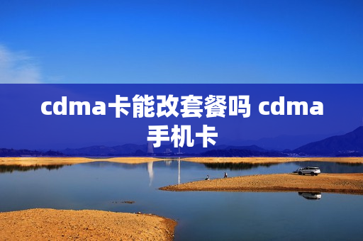 cdma卡能改套餐吗 cdma手机卡