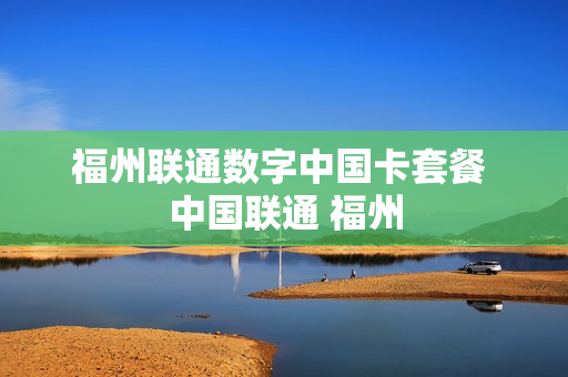 福州联通数字中国卡套餐 中国联通 福州