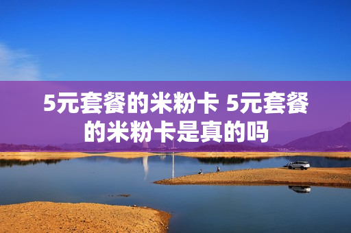 5元套餐的米粉卡 5元套餐的米粉卡是真的吗