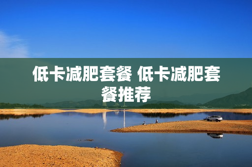 低卡减肥套餐 低卡减肥套餐推荐