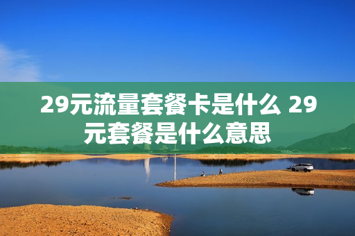 29元流量套餐卡是什么 29元套餐是什么意思