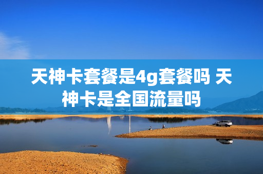 天神卡套餐是4g套餐吗 天神卡是全国流量吗