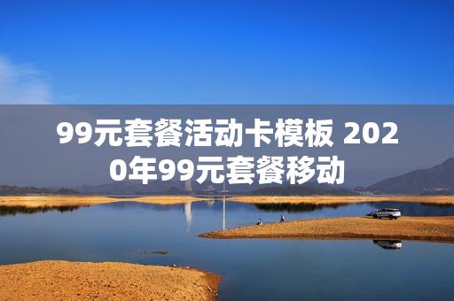99元套餐活动卡模板 2020年99元套餐移动
