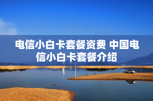 电信小白卡套餐资费 中国电信小白卡套餐介绍
