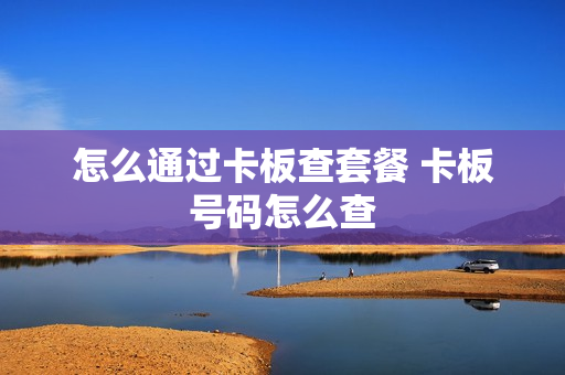 怎么通过卡板查套餐 卡板号码怎么查