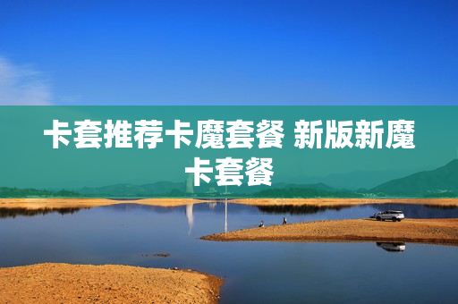卡套推荐卡魔套餐 新版新魔卡套餐