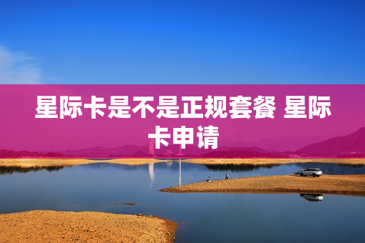 星际卡是不是正规套餐 星际卡申请