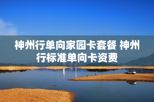 神州行单向家园卡套餐 神州行标准单向卡资费