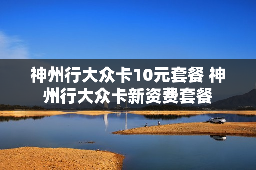 神州行大众卡10元套餐 神州行大众卡新资费套餐