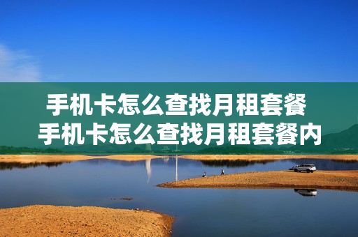 手机卡怎么查找月租套餐 手机卡怎么查找月租套餐内容