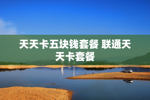 天天卡五块钱套餐 联通天天卡套餐