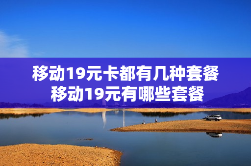 移动19元卡都有几种套餐 移动19元有哪些套餐